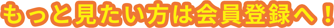 もっと見たい方は会員登録へ！