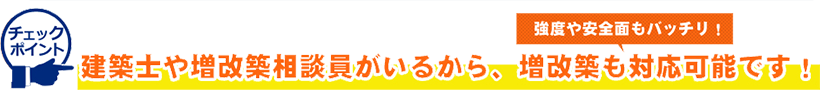 増改築や増改築相談員がいるから、増改築も対応可能です！